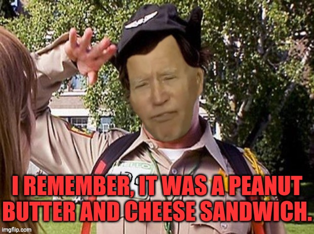 Doofy Joe Biden | I REMEMBER, IT WAS A PEANUT BUTTER AND CHEESE SANDWICH. | image tagged in doofy joe biden | made w/ Imgflip meme maker