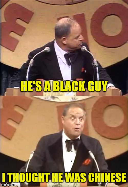 Don Rickles Roast | HE'S A BLACK GUY I THOUGHT HE WAS CHINESE | image tagged in don rickles roast | made w/ Imgflip meme maker