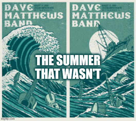 NO DMB | THAT WASN'T; THE SUMMER | image tagged in dmb,dave matthews band,summer,2020,covid 19,concert | made w/ Imgflip meme maker