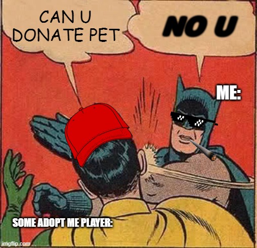 why does everyone loves that game so much ??? | CAN U DONATE PET; NO U; ME:; SOME ADOPT ME PLAYER: | image tagged in memes,batman slapping robin | made w/ Imgflip meme maker