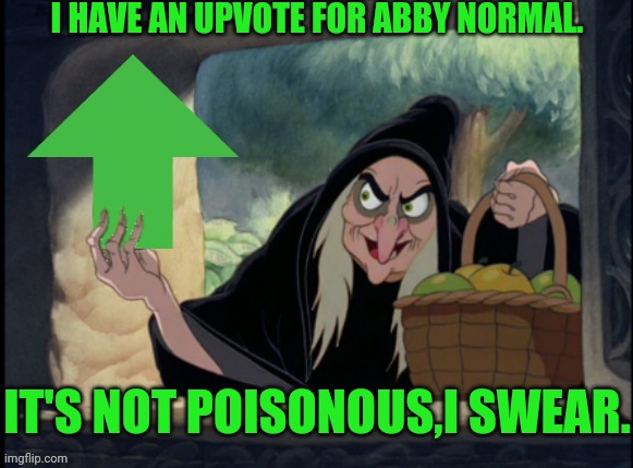 Evil Queen Upvote | IT'S NOT POISONOUS,I SWEAR. I HAVE AN UPVOTE FOR ABBY NORMAL. | image tagged in evil queen upvote | made w/ Imgflip meme maker