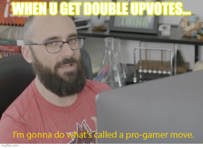 I'm gonna do what's called a pro-gamer move. | WHEN U GET DOUBLE UPVOTES... | image tagged in i'm gonna do what's called a pro-gamer move | made w/ Imgflip meme maker