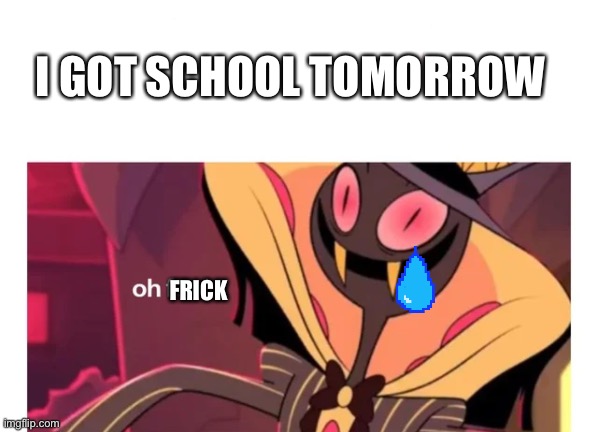 sir pentious oh fuck | I GOT SCHOOL TOMORROW; FRICK | image tagged in memes,oh no | made w/ Imgflip meme maker