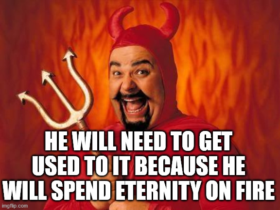 funny satan | HE WILL NEED TO GET USED TO IT BECAUSE HE WILL SPEND ETERNITY ON FIRE | image tagged in funny satan | made w/ Imgflip meme maker