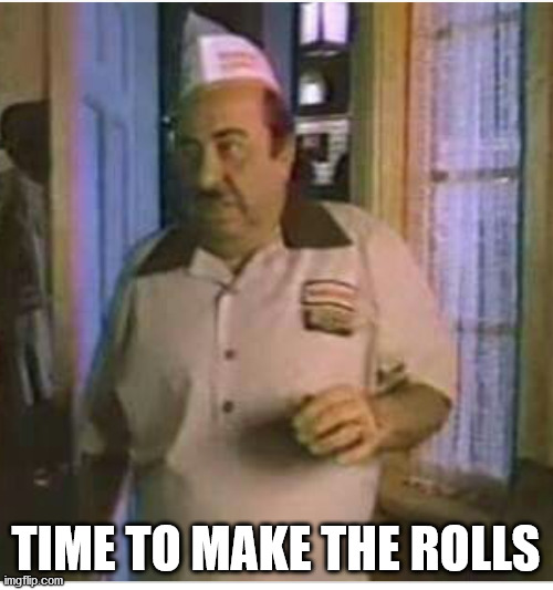 Time to make the donuts | TIME TO MAKE THE ROLLS | image tagged in time to make the donuts | made w/ Imgflip meme maker