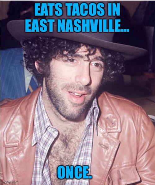 East Nashville | EATS TACOS IN EAST NASHVILLE... ONCE. | image tagged in east nashville hipsters tacos elliott gould | made w/ Imgflip meme maker