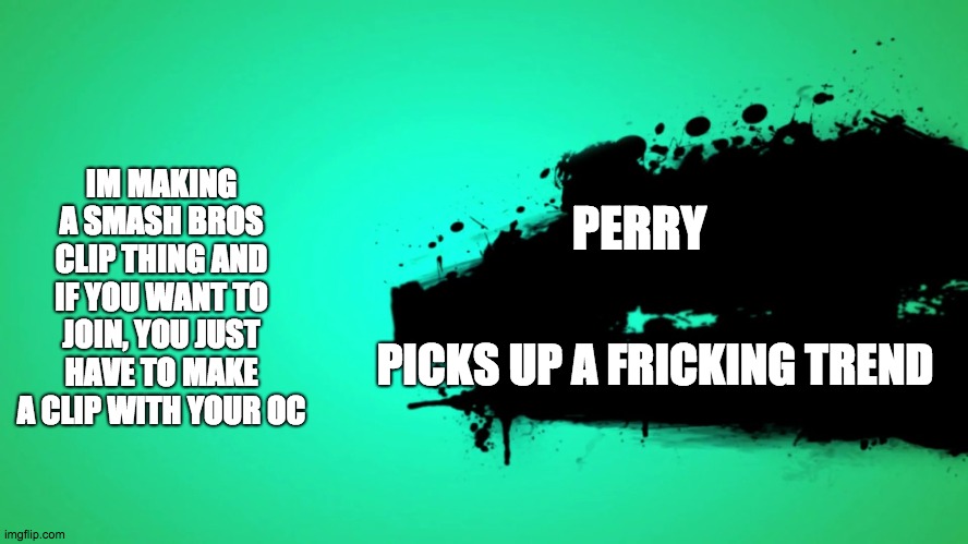 EVERYONE JOINS THE BATTLE | IM MAKING A SMASH BROS CLIP THING AND IF YOU WANT TO JOIN, YOU JUST HAVE TO MAKE A CLIP WITH YOUR OC; PERRY; PICKS UP A FRICKING TREND | image tagged in everyone joins the battle | made w/ Imgflip meme maker