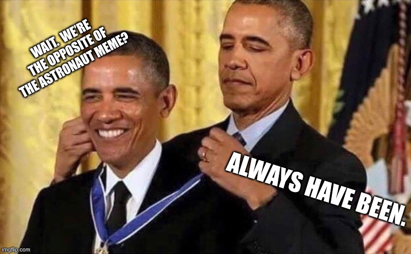 Always has been | WAIT.  WE’RE THE OPPOSITE OF THE ASTRONAUT MEME? ALWAYS HAVE BEEN. | image tagged in obama medal,always has been,funny,memes,obama | made w/ Imgflip meme maker