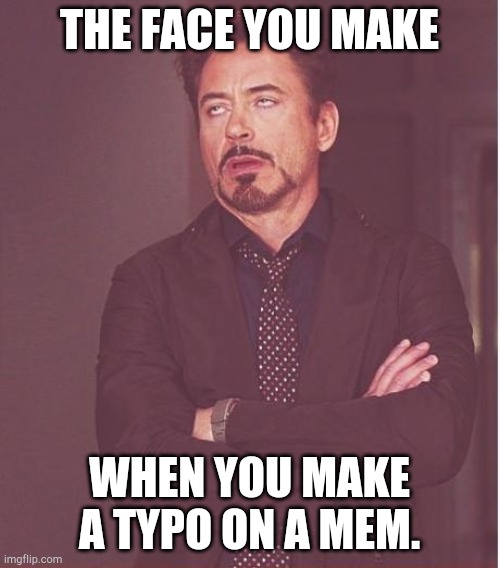 None. | THE FACE YOU MAKE; WHEN YOU MAKE A TYPO ON A MEM. | image tagged in memes,face you make robert downey jr,funny,marvel | made w/ Imgflip meme maker
