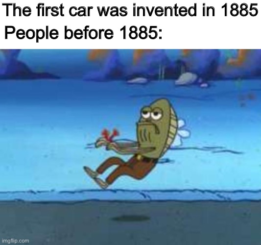 The first car was invented in 1885; People before 1885: | image tagged in memes,cars,people | made w/ Imgflip meme maker