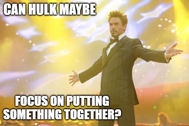 Tony Stark success | CAN HULK MAYBE FOCUS ON PUTTING SOMETHING TOGETHER? | image tagged in tony stark success | made w/ Imgflip meme maker