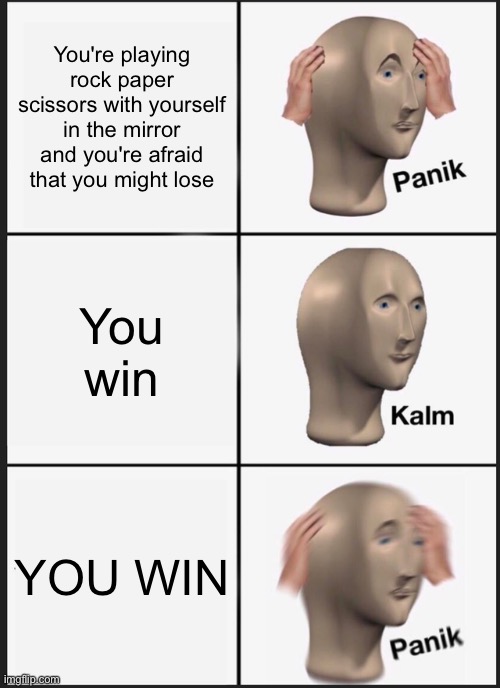 AHHHHHH | You're playing rock paper scissors with yourself in the mirror and you're afraid that you might lose; You win; YOU WIN | image tagged in memes,panik kalm panik,meme man,rock paper scissors,mirror,stop reading the tags | made w/ Imgflip meme maker
