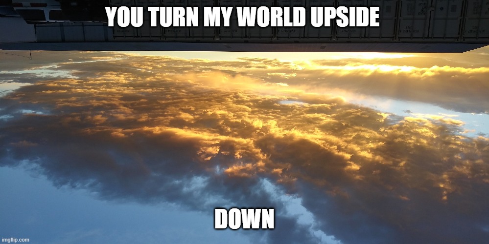 Sky | YOU TURN MY WORLD UPSIDE; DOWN | image tagged in sky | made w/ Imgflip meme maker