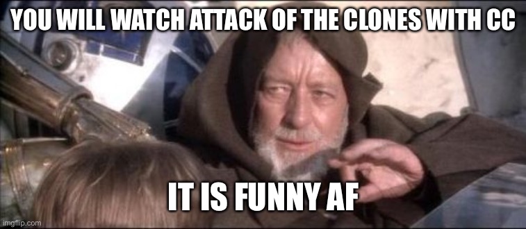 These Aren't The Droids You Were Looking For | YOU WILL WATCH ATTACK OF THE CLONES WITH CC; IT IS FUNNY AF | image tagged in memes,these aren't the droids you were looking for | made w/ Imgflip meme maker