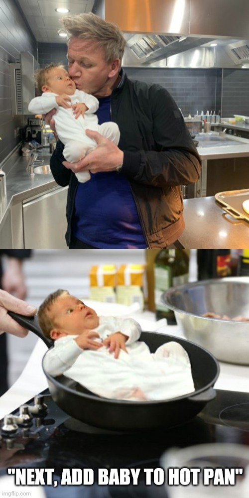 When you're only good at one thing |  "NEXT, ADD BABY TO HOT PAN" | image tagged in chef gordon ramsay,baby,raw,funny,memes | made w/ Imgflip meme maker