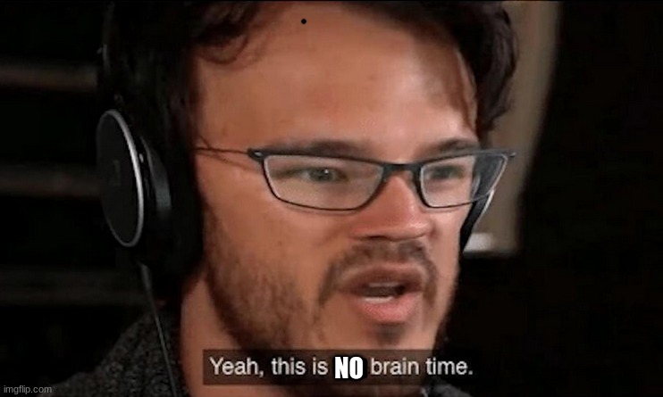 Big Brain Time | NO | image tagged in big brain time | made w/ Imgflip meme maker