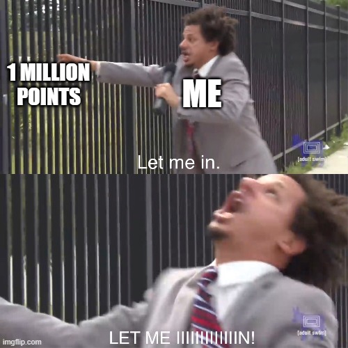 Upvote this so I can get closer to 1 million points | 1 MILLION POINTS; ME | image tagged in let me in | made w/ Imgflip meme maker