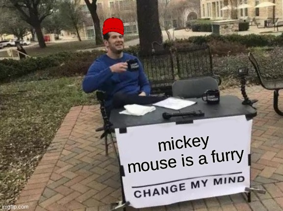 Change My Mind |  mickey mouse is a furry | image tagged in memes,change my mind | made w/ Imgflip meme maker