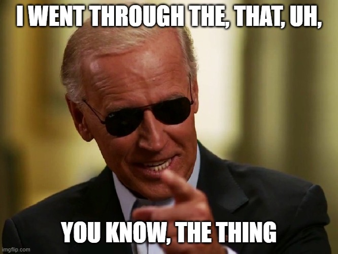 Cool Joe Biden | I WENT THROUGH THE, THAT, UH, YOU KNOW, THE THING | image tagged in cool joe biden | made w/ Imgflip meme maker