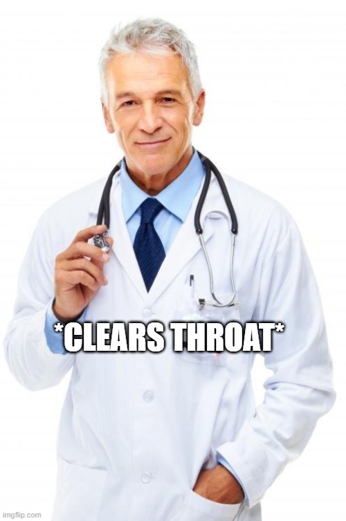 Doctor | *CLEARS THROAT* | image tagged in doctor | made w/ Imgflip meme maker