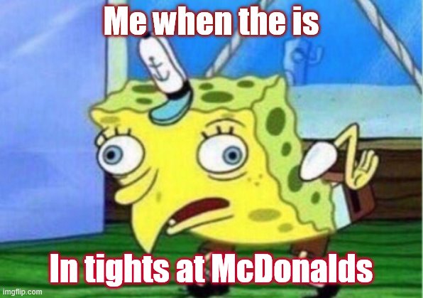 Mocking Spongebob Meme | Me when the is; In tights at McDonalds | image tagged in memes,mocking spongebob | made w/ Imgflip meme maker