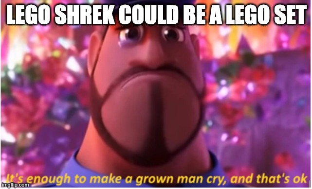 It's enough to make a grown man cry and that's ok | LEGO SHREK COULD BE A LEGO SET | image tagged in it's enough to make a grown man cry and that's ok,lego,shrek | made w/ Imgflip meme maker