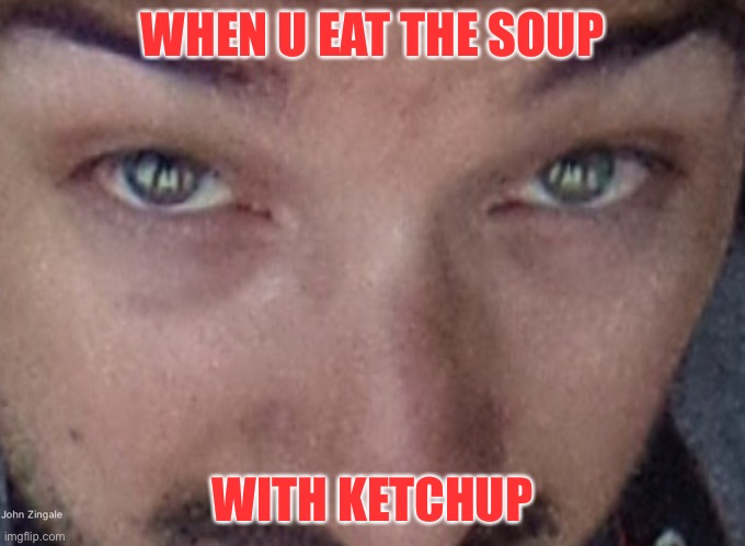 R u sure? | WHEN U EAT THE SOUP; WITH KETCHUP | image tagged in bruh | made w/ Imgflip meme maker