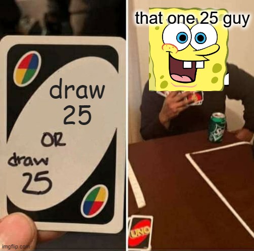 25 | that one 25 guy; draw
25 | image tagged in memes,uno draw 25 cards | made w/ Imgflip meme maker