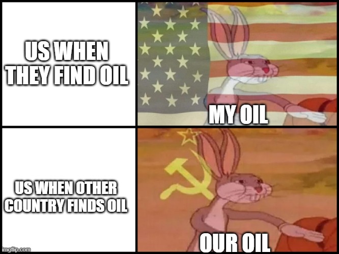 Bugs bunny | US WHEN THEY FIND OIL; MY OIL; US WHEN OTHER COUNTRY FINDS OIL; OUR OIL | image tagged in capitalist and communist | made w/ Imgflip meme maker