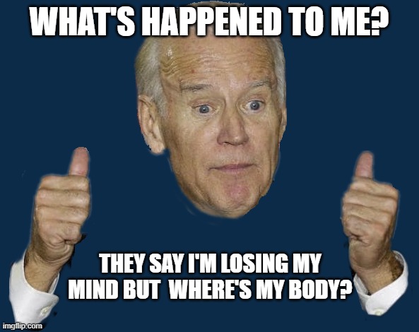 WHAT'S HAPPENED TO ME? THEY SAY I'M LOSING MY MIND BUT  WHERE'S MY BODY? | made w/ Imgflip meme maker