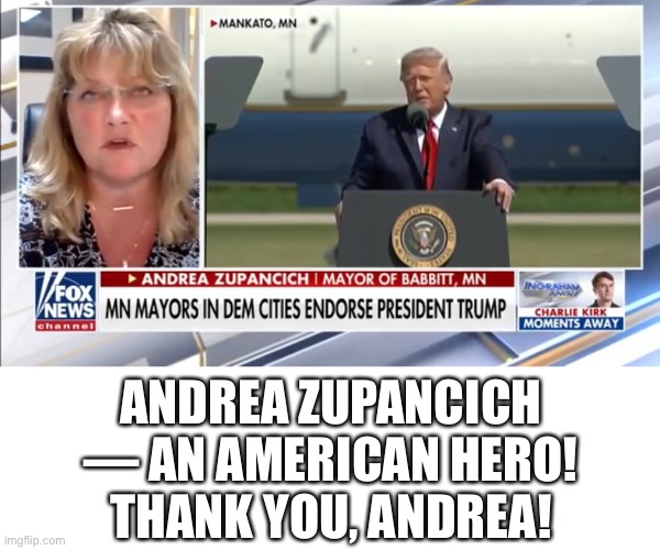 At least 7 Minnesota mayors in Democrat-run cities have endorsed President Trump! | ANDREA ZUPANCICH — AN AMERICAN HERO!
THANK YOU, ANDREA! | image tagged in president trump,donald trump,trump,trump supporters,trump 2020,election 2020 | made w/ Imgflip meme maker