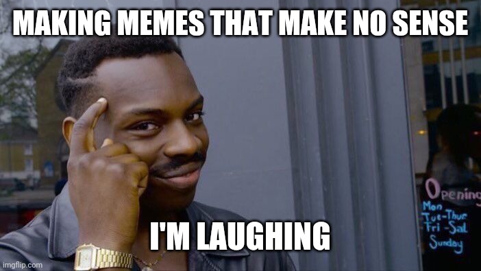 Roll Safe Think About It | MAKING MEMES THAT MAKE NO SENSE; I'M LAUGHING | image tagged in memes,roll safe think about it | made w/ Imgflip meme maker