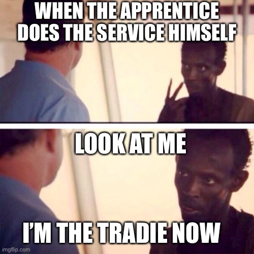 Captain Phillips - I'm The Captain Now | WHEN THE APPRENTICE DOES THE SERVICE HIMSELF; LOOK AT ME; I’M THE TRADIE NOW | image tagged in memes,captain phillips - i'm the captain now,the apprentice,trade,tradie | made w/ Imgflip meme maker