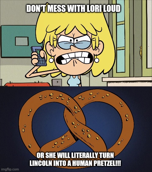 Don't Mess with Lori Loud or She Will Literally Turn Lincoln into a Human Pretzel | DON'T MESS WITH LORI LOUD; OR SHE WILL LITERALLY TURN LINCOLN INTO A HUMAN PRETZEL!!! | image tagged in the loud house,nickelodeon,animated,2020,literally,animation | made w/ Imgflip meme maker