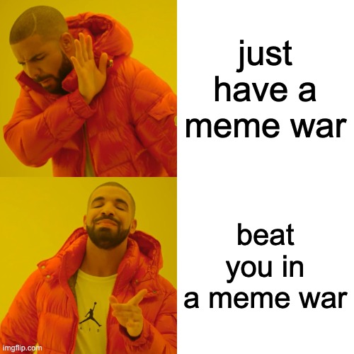 just have a meme war beat you in a meme war | image tagged in memes,drake hotline bling | made w/ Imgflip meme maker