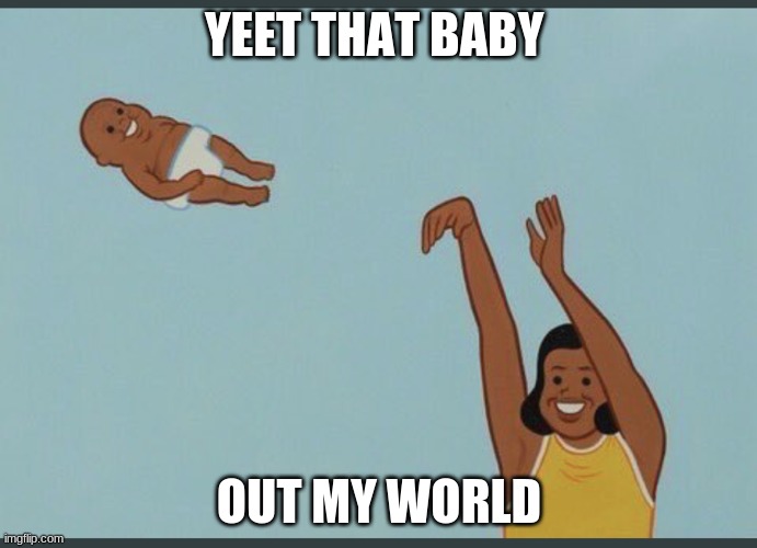 baby yeet | YEET THAT BABY; OUT MY WORLD | image tagged in baby yeet | made w/ Imgflip meme maker