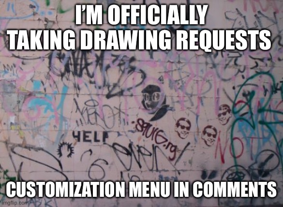 Graffiti | I’M OFFICIALLY TAKING DRAWING REQUESTS; CUSTOMIZATION MENU IN COMMENTS | image tagged in graffiti | made w/ Imgflip meme maker