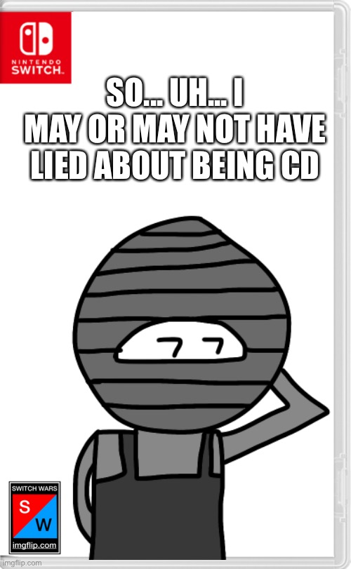 I’m not sure but Memegamer3 was either the only one to notice so far or your all just playing along | SO... UH... I MAY OR MAY NOT HAVE LIED ABOUT BEING CD | made w/ Imgflip meme maker