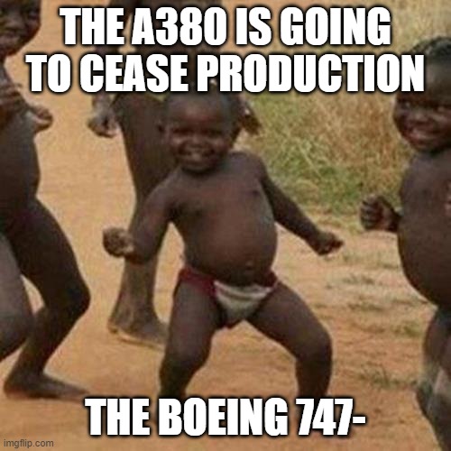 Third World Success Kid | THE A380 IS GOING TO CEASE PRODUCTION; THE BOEING 747- | image tagged in memes,third world success kid | made w/ Imgflip meme maker