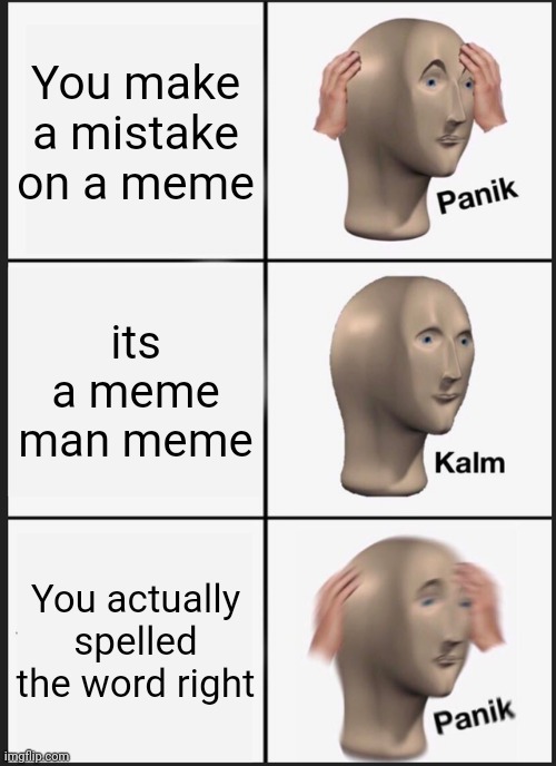 I mean to make a mistake. Don't worry. | You make a mistake on a meme; its a meme man meme; You actually spelled the word right | image tagged in memes,panik kalm panik | made w/ Imgflip meme maker