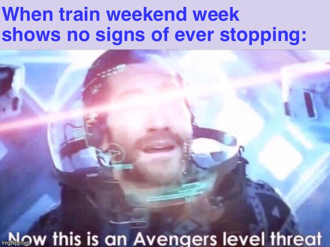 I like trains & u can’t change my mind but I also like Avengers & u can’t change my mind | When train weekend week shows no signs of ever stopping: | image tagged in now this is an avengers level threat,theme week,trains,i like trains,meanwhile on imgflip,you can't change my mind | made w/ Imgflip meme maker