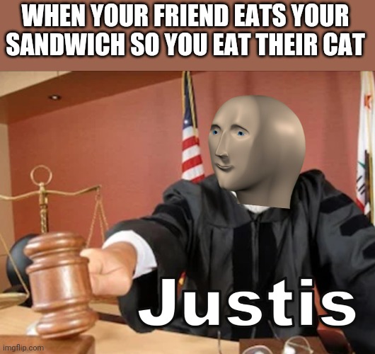 Meme man Justis | WHEN YOUR FRIEND EATS YOUR SANDWICH SO YOU EAT THEIR CAT | image tagged in meme man justis | made w/ Imgflip meme maker