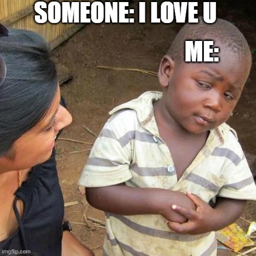Third World Skeptical Kid Meme | SOMEONE: I LOVE U; ME: | image tagged in memes,third world skeptical kid | made w/ Imgflip meme maker