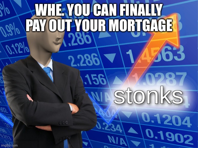 stonks | WHE. YOU CAN FINALLY PAY OUT YOUR MORTGAGE | image tagged in stonks,cash,mortgage,debt,money,shut up and take my money | made w/ Imgflip meme maker