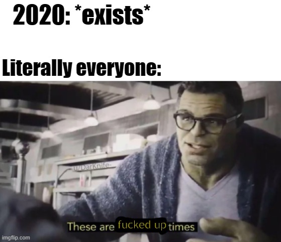 These are confusing times | 2020: *exists*; Literally everyone:; fucked up | image tagged in these are confusing times,2020,memes | made w/ Imgflip meme maker