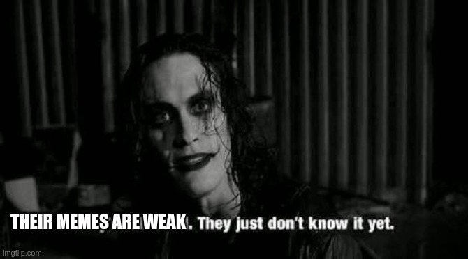 The Crow Meme | THEIR MEMES ARE WEAK | image tagged in the crow | made w/ Imgflip meme maker