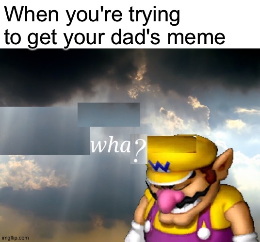 Wha? | When you're trying to get your dad's meme | image tagged in wario wha,memes,funny,dad,dads,wario | made w/ Imgflip meme maker