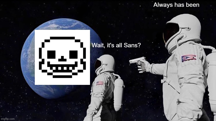 Always has been | Always has been; Wait, it's all Sans? | image tagged in always has been | made w/ Imgflip meme maker