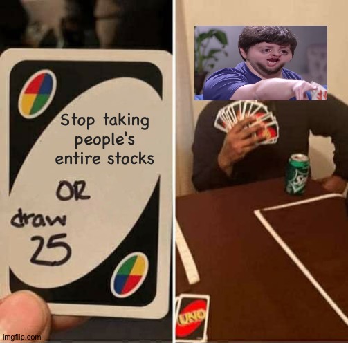 UNO Draw 25 Cards Meme | Stop taking people's entire stocks | image tagged in memes,uno draw 25 cards | made w/ Imgflip meme maker