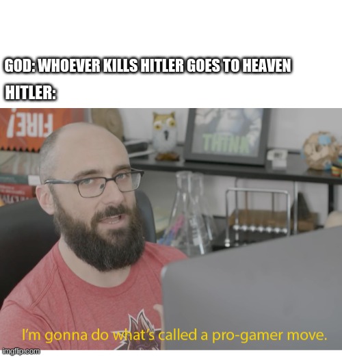 GOD: WHOEVER KILLS HITLER GOES TO HEAVEN; HITLER: | image tagged in blank white template,i'm gonna do what's called a pro-gamer move | made w/ Imgflip meme maker